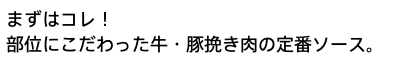 まずはコレ！ 部位にこだわった牛・豚挽き肉の定番ソース。