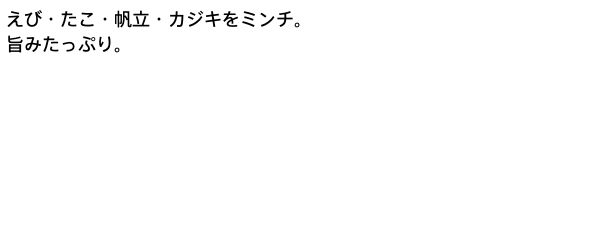 えび・たこ・帆立・カジキをミンチ。 旨みたっぷり。